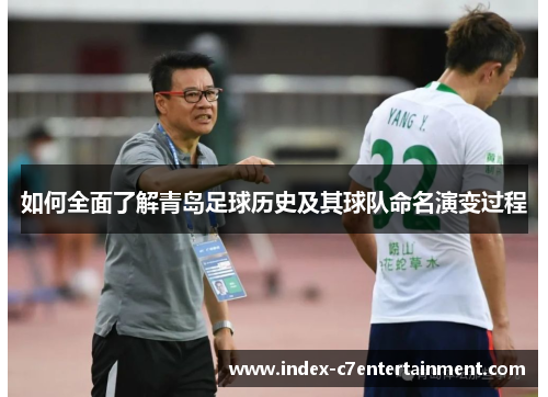 如何全面了解青岛足球历史及其球队命名演变过程