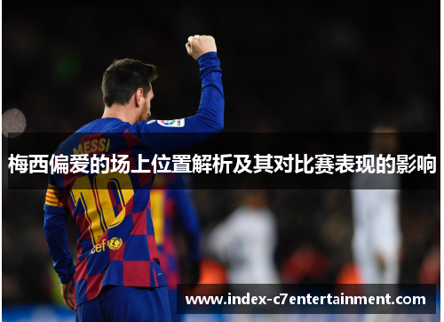 梅西偏爱的场上位置解析及其对比赛表现的影响