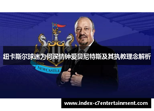 纽卡斯尔球迷为何深情钟爱贝尼特斯及其执教理念解析