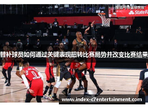 替补球员如何通过关键表现扭转比赛局势并改变比赛结果