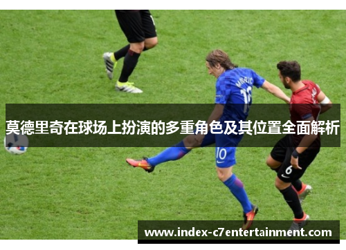莫德里奇在球场上扮演的多重角色及其位置全面解析