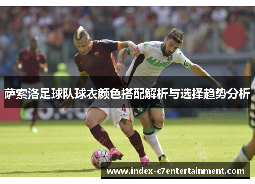 萨索洛足球队球衣颜色搭配解析与选择趋势分析