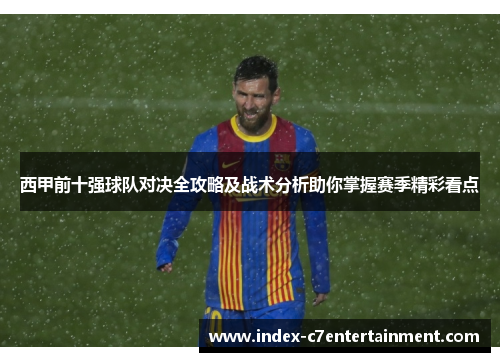 西甲前十强球队对决全攻略及战术分析助你掌握赛季精彩看点 西甲前十强球队对决全攻略及战术分析助你掌握赛季精彩看点