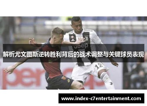 解析尤文图斯逆转胜利背后的战术调整与关键球员表现