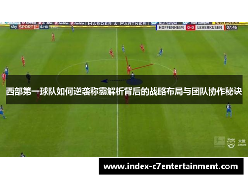 西部第一球队如何逆袭称霸解析背后的战略布局与团队协作秘诀