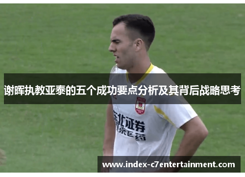 谢晖执教亚泰的五个成功要点分析及其背后战略思考