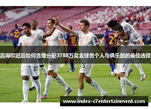 赢得欧冠后如何合理分配3788万奖金球员个人与俱乐部的最佳选择