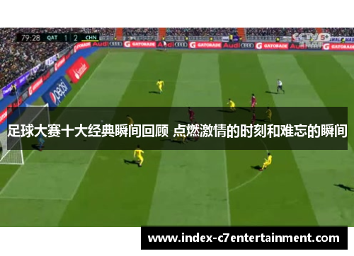 足球大赛十大经典瞬间回顾 点燃激情的时刻和难忘的瞬间