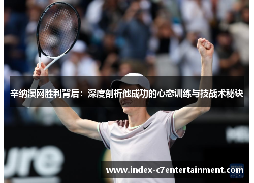 辛纳澳网胜利背后：深度剖析他成功的心态训练与技战术秘诀