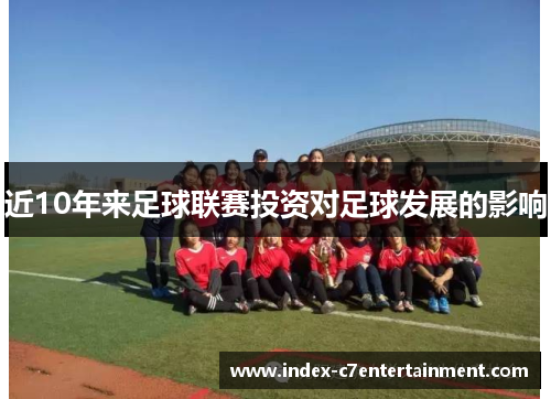 近10年来足球联赛投资对足球发展的影响 近10年来足球联赛投资对足球发展的影响
