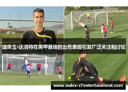 迪奥戈·达洛特在英甲赛场的出色表现引发广泛关注和讨论 迪奥戈·达洛特在英甲赛场的出色表现引发广泛关注和讨论
