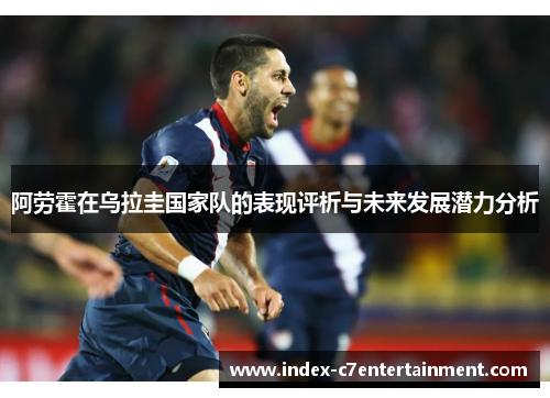 阿劳霍在乌拉圭国家队的表现评析与未来发展潜力分析