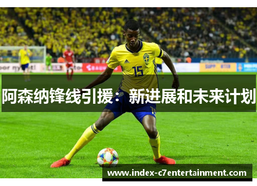 阿森纳锋线引援：新进展和未来计划
