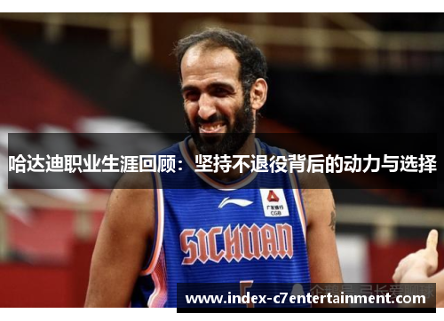 哈达迪职业生涯回顾：坚持不退役背后的动力与选择