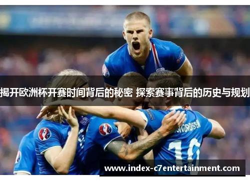 揭开欧洲杯开赛时间背后的秘密 探索赛事背后的历史与规划 揭开欧洲杯开赛时间背后的秘密 探索赛事背后的历史与规划