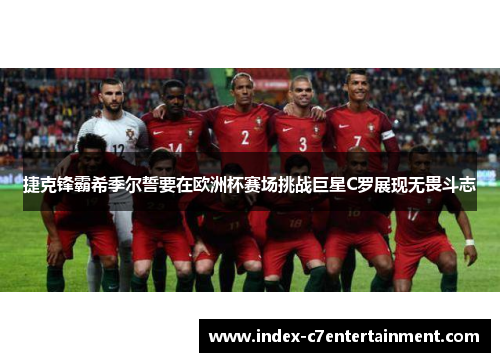 捷克锋霸希季尔誓要在欧洲杯赛场挑战巨星C罗展现无畏斗志 捷克锋霸希季尔誓要在欧洲杯赛场挑战巨星C罗展现无畏斗志