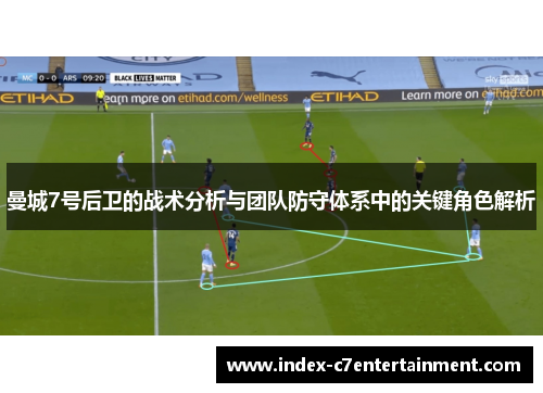 曼城7号后卫的战术分析与团队防守体系中的关键角色解析 曼城7号后卫的战术分析与团队防守体系中的关键角色解析