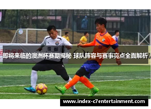 即将来临的澳洲杯赛期揭秘 球队阵容与赛事亮点全面解析 即将来临的澳洲杯赛期揭秘 球队阵容与赛事亮点全面解析