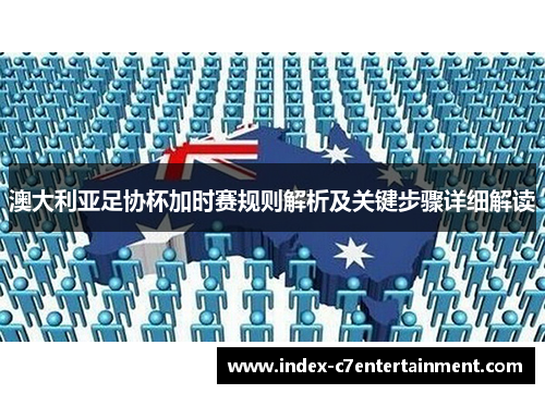 澳大利亚足协杯加时赛规则解析及关键步骤详细解读 澳大利亚足协杯加时赛规则解析及关键步骤详细解读