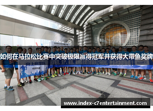 如何在马拉松比赛中突破极限赢得冠军并获得大带鱼奖牌 如何在马拉松比赛中突破极限赢得冠军并获得大带鱼奖牌