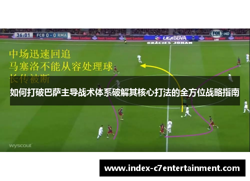 如何打破巴萨主导战术体系破解其核心打法的全方位战略指南 如何打破巴萨主导战术体系破解其核心打法的全方位战略指南
