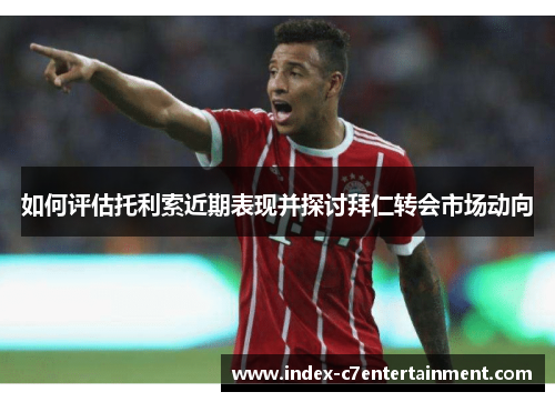 如何评估托利索近期表现并探讨拜仁转会市场动向 如何评估托利索近期表现并探讨拜仁转会市场动向