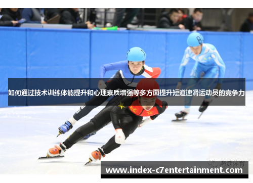 如何通过技术训练体能提升和心理素质增强等多方面提升短道速滑运动员的竞争力 如何通过技术训练体能提升和心理素质增强等多方面提升短道速滑运动员的竞争力