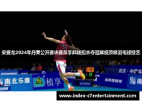 安赛龙2024年丹麦公开赛决赛反手斜线扣杀夺冠展现顶级羽毛球技艺 安赛龙2024年丹麦公开赛决赛反手斜线扣杀夺冠展现顶级羽毛球技艺