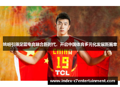 姚明引领足篮电竞融合新时代，开启中国体育多元化发展新篇章