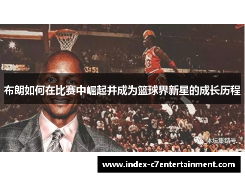 布朗如何在比赛中崛起并成为篮球界新星的成长历程