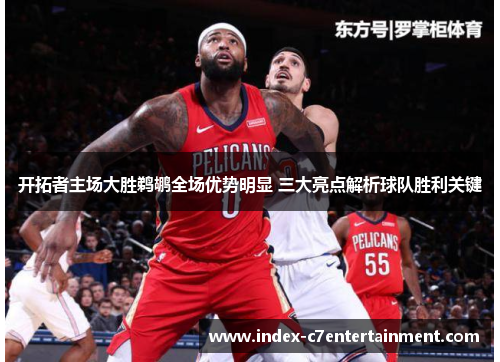 开拓者主场大胜鹈鹕全场优势明显 三大亮点解析球队胜利关键