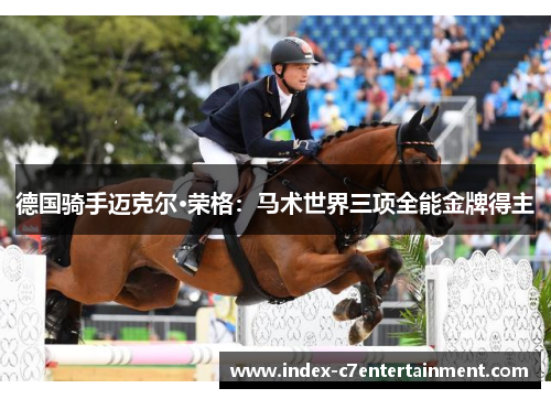 德国骑手迈克尔·荣格：马术世界三项全能金牌得主