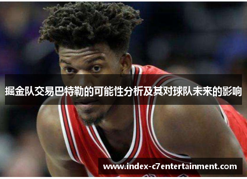 掘金队交易巴特勒的可能性分析及其对球队未来的影响