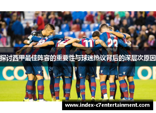 探讨西甲最佳阵容的重要性与球迷热议背后的深层次原因
