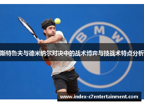 斯特鲁夫与德米纳尔对决中的战术博弈与技战术特点分析 斯特鲁夫与德米纳尔对决中的战术博弈与技战术特点分析