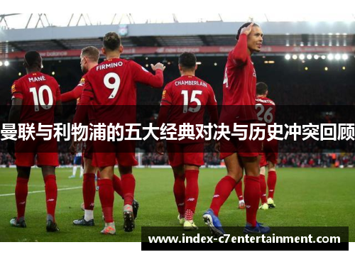 曼联与利物浦的五大经典对决与历史冲突回顾