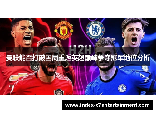 曼联能否打破困局重返英超巅峰争夺冠军地位分析