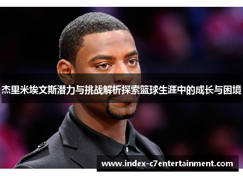 杰里米埃文斯潜力与挑战解析探索篮球生涯中的成长与困境