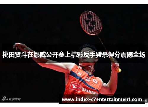 桃田贤斗在挪威公开赛上精彩反手劈杀得分震撼全场
