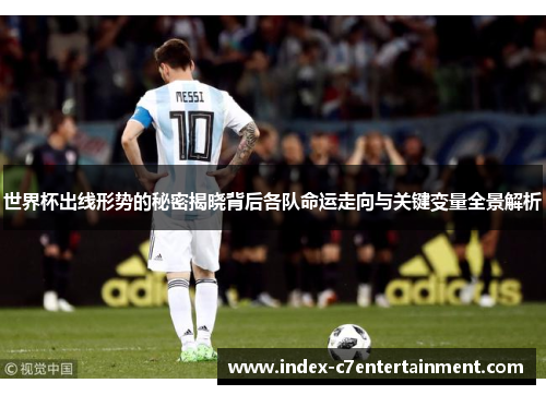 世界杯出线形势的秘密揭晓背后各队命运走向与关键变量全景解析