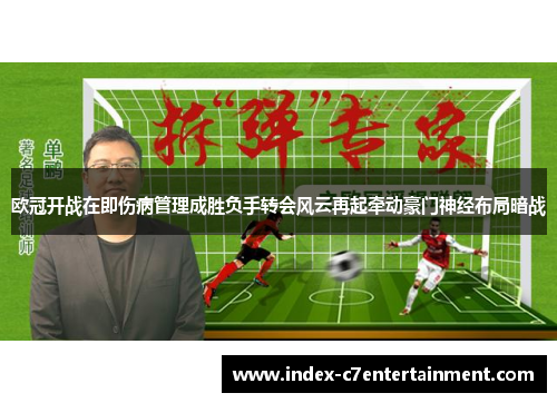 欧冠开战在即伤病管理成胜负手转会风云再起牵动豪门神经布局暗战