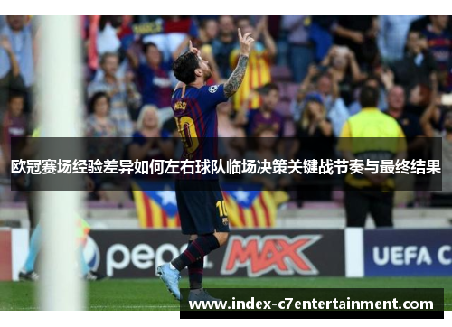欧冠赛场经验差异如何左右球队临场决策关键战节奏与最终结果