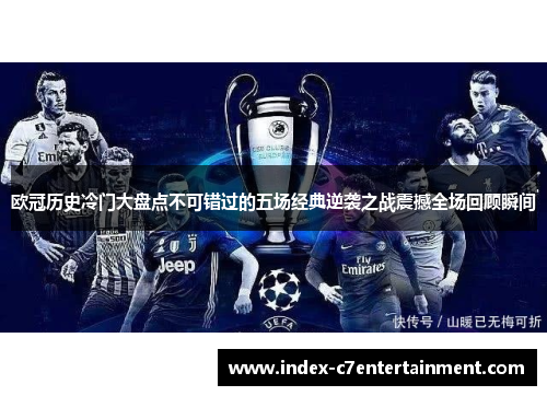 欧冠历史冷门大盘点不可错过的五场经典逆袭之战震撼全场回顾瞬间