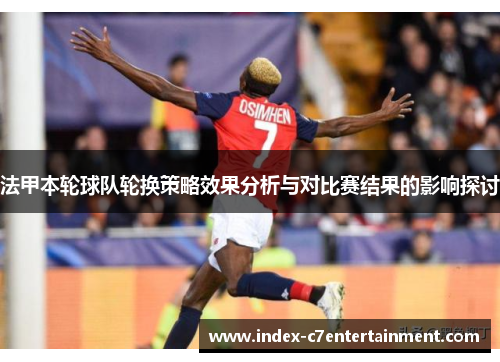 法甲本轮球队轮换策略效果分析与对比赛结果的影响探讨