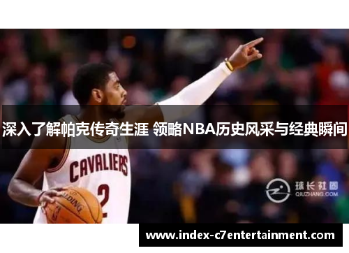 深入了解帕克传奇生涯 领略NBA历史风采与经典瞬间