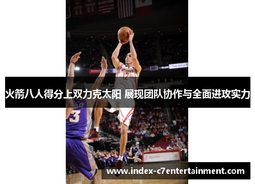 火箭八人得分上双力克太阳 展现团队协作与全面进攻实力