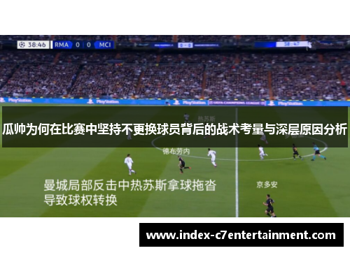 瓜帅为何在比赛中坚持不更换球员背后的战术考量与深层原因分析 瓜帅为何在比赛中坚持不更换球员背后的战术考量与深层原因分析