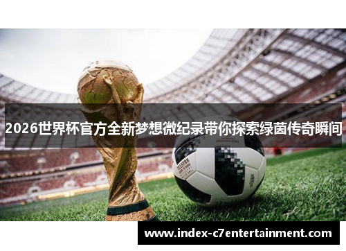 2026世界杯官方全新梦想微纪录带你探索绿茵传奇瞬间