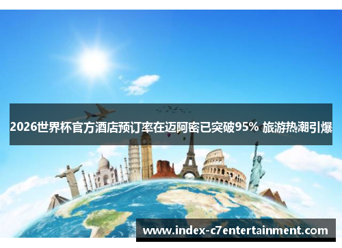 2026世界杯官方酒店预订率在迈阿密已突破95% 旅游热潮引爆