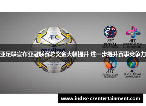 亚足联宣布亚冠联赛总奖金大幅提升 进一步提升赛事竞争力 亚足联宣布亚冠联赛总奖金大幅提升 进一步提升赛事竞争力